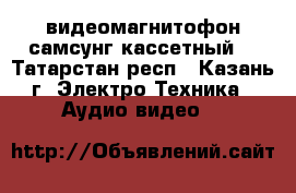 видеомагнитофон самсунг кассетный  - Татарстан респ., Казань г. Электро-Техника » Аудио-видео   